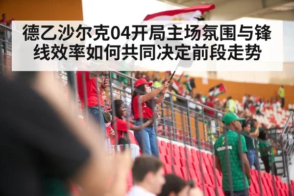 德乙沙尔克04开局主场氛围与锋线效率如何共同决定前段走势