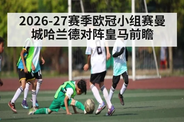 2026-27赛季欧冠小组赛曼城哈兰德对阵皇马前瞻