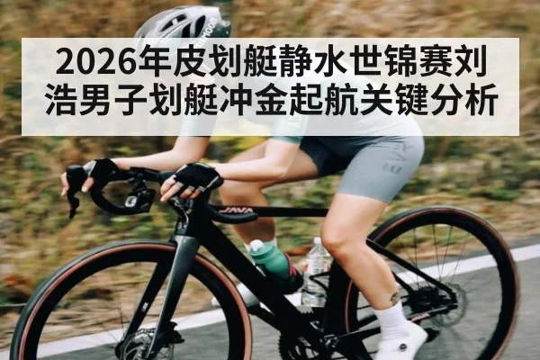 2026年皮划艇静水世锦赛刘浩男子划艇冲金起航关键分析