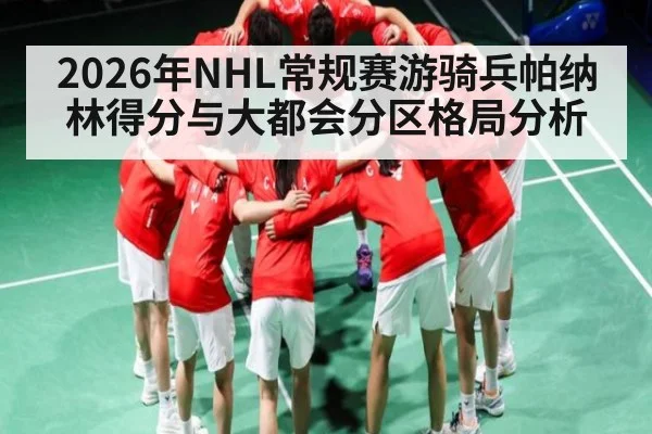2026年NHL常规赛游骑兵帕纳林得分与大都会分区格局分析