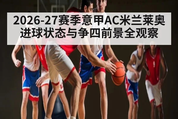 2026-27赛季意甲AC米兰莱奥进球状态与争四前景全观察