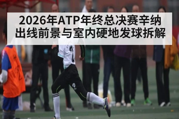 2026年ATP年终总决赛辛纳出线前景与室内硬地发球拆解