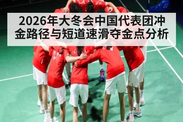 2026年大冬会中国代表团冲金路径与短道速滑夺金点分析