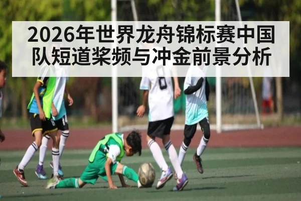 2026年世界龙舟锦标赛中国队短道桨频与冲金前景分析